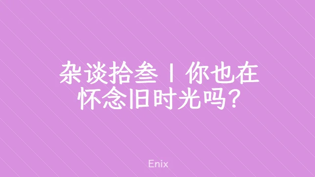 杂谈拾叁 | 你也在怀念旧时光吗？